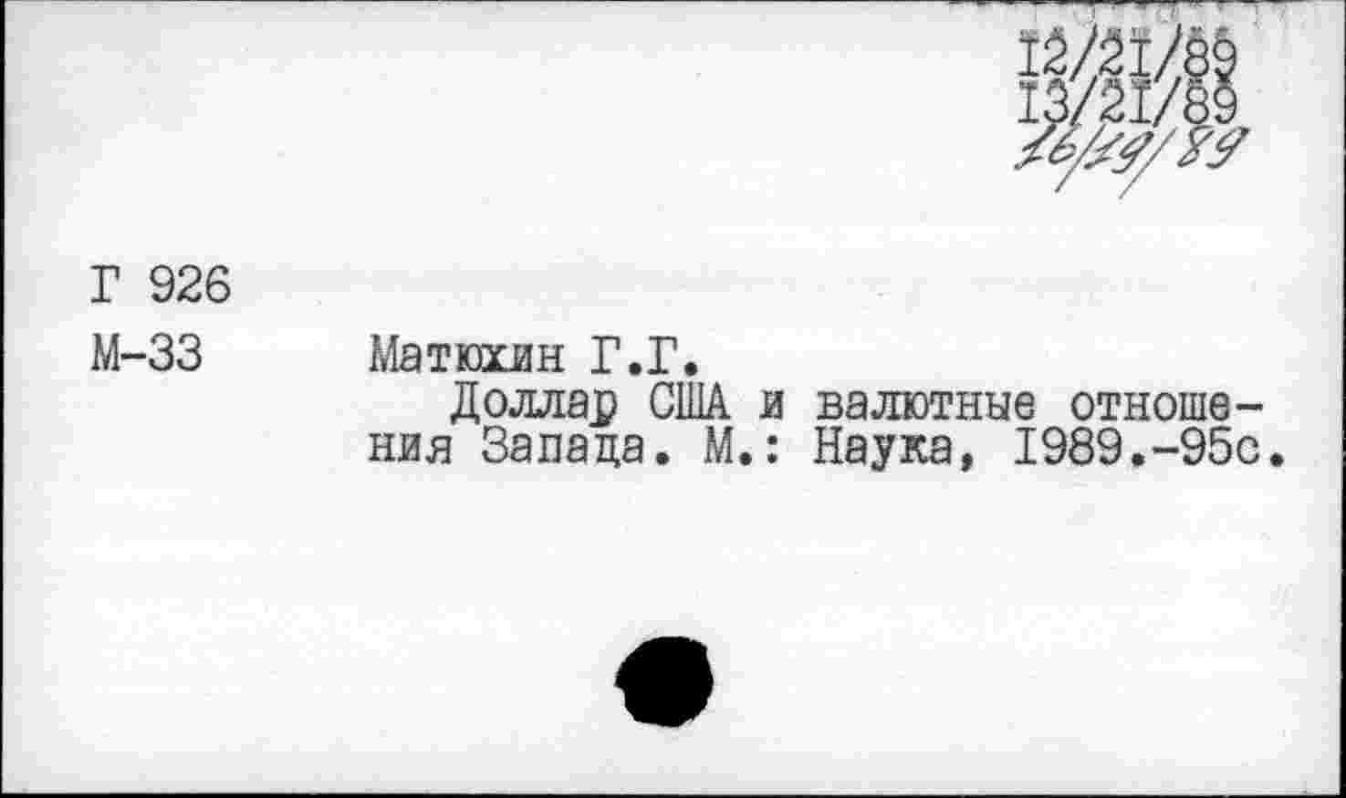 ﻿Г 926
М-33 Матюхин Г.Г.
Доллар США и валютные отношения Запада. М.: Наука, 1989.-95с.